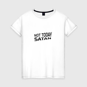 Женская футболка хлопок с принтом Not today Satan в Санкт-Петербурге, 100% хлопок | прямой крой, круглый вырез горловины, длина до линии бедер, слегка спущенное плечо | not today satan | дьявол | надпись на английском | не сегодня сатана | нечисть | прикол | прикольная надпись | сатана