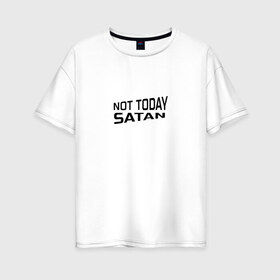 Женская футболка хлопок Oversize с принтом Not today Satan в Санкт-Петербурге, 100% хлопок | свободный крой, круглый ворот, спущенный рукав, длина до линии бедер
 | not today satan | дьявол | надпись на английском | не сегодня сатана | нечисть | прикол | прикольная надпись | сатана