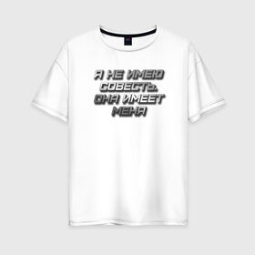 Женская футболка хлопок Oversize с принтом СОВЕСТЬ в Санкт-Петербурге, 100% хлопок | свободный крой, круглый ворот, спущенный рукав, длина до линии бедер
 | металлик | надпись | остроумное | смешно | совесть