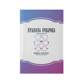 Обложка для паспорта матовая кожа с принтом ПРАВИЛА ОЧКАРИКА. в Санкт-Петербурге, натуральная матовая кожа | размер 19,3 х 13,7 см; прозрачные пластиковые крепления | world sight day | видеть хорошее | воз | всемирная организация здравохранения | всемирный день зрения | зрение | мем | надпись | окулист | офтальмолог | очки | правила очкариков