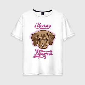 Женская футболка хлопок Oversize с принтом Цени друзей в Санкт-Петербурге, 100% хлопок | свободный крой, круглый ворот, спущенный рукав, длина до линии бедер
 | для девочек | дружба | надпись | собака | щенок