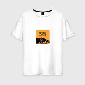 Женская футболка хлопок Oversize с принтом Счастье не за горами в Санкт-Петербурге, 100% хлопок | свободный крой, круглый ворот, спущенный рукав, длина до линии бедер
 | горы | надпись на английском | пейзаж | прикольная надпись | природа | счастье | цитата