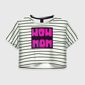 Женская футболка Crop-top 3D с принтом WOW MOM (вау мама) в Санкт-Петербурге, 100% полиэстер | круглая горловина, длина футболки до линии талии, рукава с отворотами | Тематика изображения на принте: белый | вау | мама | полоска | прикол | розовый | цитата | черный