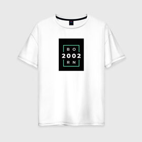 Женская футболка хлопок Oversize с принтом Born 2002 в Санкт-Петербурге, 100% хлопок | свободный крой, круглый ворот, спущенный рукав, длина до линии бедер
 | born 2002 | минимализм | повседневное | событие | хайповые