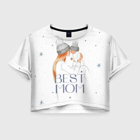 Женская футболка Crop-top 3D с принтом Лучшая мама в Санкт-Петербурге, 100% полиэстер | круглая горловина, длина футболки до линии талии, рукава с отворотами | белый | зима | лучшая | любовь | мама | семья | снег | тепло | уют