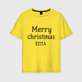 Женская футболка хлопок Oversize с принтом Merry christmas ЁПТА в Санкт-Петербурге, 100% хлопок | свободный крой, круглый ворот, спущенный рукав, длина до линии бедер
 | 