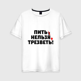 Женская футболка хлопок Oversize с принтом Пить нельзя, трезветь! в Санкт-Петербурге, 100% хлопок | свободный крой, круглый ворот, спущенный рукав, длина до линии бедер
 | зож | протест | пунктуация | трезвость