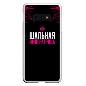 Чехол для Samsung S10E с принтом ШАЛЬНАЯ ИМПЕРАТРИЦА в Санкт-Петербурге, Силикон | Область печати: задняя сторона чехла, без боковых панелей | Тематика изображения на принте: для девушек | подарок девушке | пофосная надпись | прикольная надпись | шальная императрица