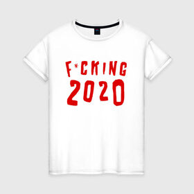 Женская футболка хлопок с принтом F*cking 2020 в Санкт-Петербурге, 100% хлопок | прямой крой, круглый вырез горловины, длина до линии бедер, слегка спущенное плечо | Тематика изображения на принте: 2020 | литл биг | новый год