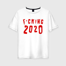 Женская футболка хлопок Oversize с принтом F*cking 2020 в Санкт-Петербурге, 100% хлопок | свободный крой, круглый ворот, спущенный рукав, длина до линии бедер
 | 2020 | литл биг | новый год