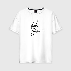 Женская футболка хлопок Oversize с принтом Dark Future в Санкт-Петербурге, 100% хлопок | свободный крой, круглый ворот, спущенный рукав, длина до линии бедер
 | 