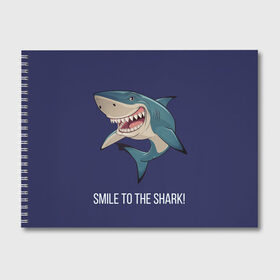 Альбом для рисования с принтом Улыбнись акуле в Санкт-Петербурге, 100% бумага
 | матовая бумага, плотность 200 мг. | акула | акулий оскал | зубастая улыбка. | позитив | улыбка акулы | хищники