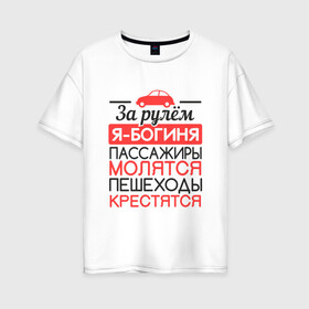 Женская футболка хлопок Oversize с принтом За рулем я богиня в Санкт-Петербурге, 100% хлопок | свободный крой, круглый ворот, спущенный рукав, длина до линии бедер
 | 