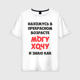 Женская футболка хлопок Oversize с принтом Прекрасный возраст в Санкт-Петербурге, 100% хлопок | свободный крой, круглый ворот, спущенный рукав, длина до линии бедер
 | возраст | желания | надписи | приколы | юмор