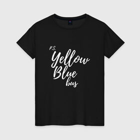 Женская футболка хлопок с принтом Yellow Blue Bus в Санкт-Петербурге, 100% хлопок | прямой крой, круглый вырез горловины, длина до линии бедер, слегка спущенное плечо | p.s. | yellow blue bus | англ язык | любовь | перевод | слова | юмор | я люблю