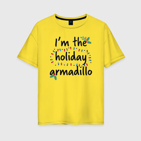 Женская футболка хлопок Oversize с принтом I`m the holiday armadillo в Санкт-Петербурге, 100% хлопок | свободный крой, круглый ворот, спущенный рукав, длина до линии бедер
 | christmas | friends | logo | vdkarsve | xmas | друзья | логотип | новый год | сериал