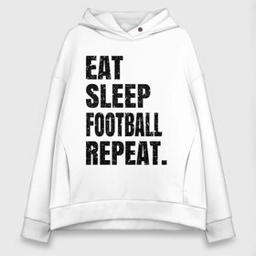 Женское худи Oversize хлопок с принтом EAT SLEEP FOOTBALL REPEAT в Санкт-Петербурге, френч-терри — 70% хлопок, 30% полиэстер. Мягкий теплый начес внутри —100% хлопок | боковые карманы, эластичные манжеты и нижняя кромка, капюшон на магнитной кнопке | eat | football | repeat | sleep | soccer | socer | sport | спорт | футбол