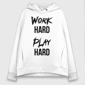 Женское худи Oversize хлопок с принтом Work hard Play hard в Санкт-Петербурге, френч-терри — 70% хлопок, 30% полиэстер. Мягкий теплый начес внутри —100% хлопок | боковые карманы, эластичные манжеты и нижняя кромка, капюшон на магнитной кнопке | игра | играй | мотивация | отдыхай | работай | тренажерный зал | труд | фитнес