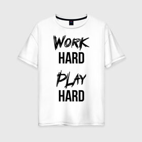 Женская футболка хлопок Oversize с принтом Work hard Play hard в Санкт-Петербурге, 100% хлопок | свободный крой, круглый ворот, спущенный рукав, длина до линии бедер
 | Тематика изображения на принте: игра | играй | мотивация | отдыхай | работай | тренажерный зал | труд | фитнес