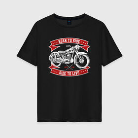 Женская футболка хлопок Oversize с принтом Born to Ride Ride to Live в Санкт-Петербурге, 100% хлопок | свободный крой, круглый ворот, спущенный рукав, длина до линии бедер
 | born to rive | ride to live | байкер | винтаж | мотоклуб | мотоцикл | чоппер