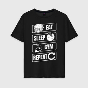 Женская футболка хлопок Oversize с принтом Eat Sleep Gym Repeat в Санкт-Петербурге, 100% хлопок | свободный крой, круглый ворот, спущенный рукав, длина до линии бедер
 | eat sleep | gym repeat | бодибилдинг | качалка | мотивация | спорт | фитнес