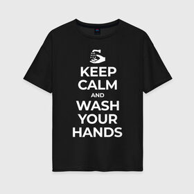 Женская футболка хлопок Oversize с принтом Keep Calm and Wash Your Hands в Санкт-Петербурге, 100% хлопок | свободный крой, круглый ворот, спущенный рукав, длина до линии бедер
 | keep calm | защита | коронавирус | мойте руки | самоизоляция | стоп ковид