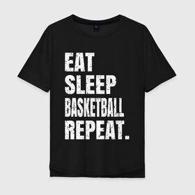 Мужская футболка хлопок Oversize с принтом EAT SLEEP BASKETBALL REPEAT в Санкт-Петербурге, 100% хлопок | свободный крой, круглый ворот, “спинка” длиннее передней части | Тематика изображения на принте: basketball | bulls.miami | cavaliers | chicago | cleveland | clippers | eat | lakers | los angeles | nba | repeat | sleep | sport | sports | баскетбол | нба | спорт