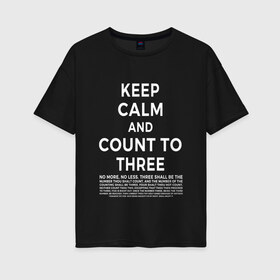 Женская футболка хлопок Oversize с принтом KEEP CALM AND COUNT TO THREE в Санкт-Петербурге, 100% хлопок | свободный крой, круглый ворот, спущенный рукав, длина до линии бедер
 | 3 | and | calm | count | keep | keep calm and count to three | three | to | до | и | напсиь | сохраняй | спокоойствие | считай | текст | трех