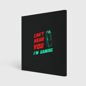 Холст квадратный с принтом Cant Hear You Im Gaming в Санкт-Петербурге, 100% ПВХ |  | видеоигры | наушники | не могу говорить | не слышу