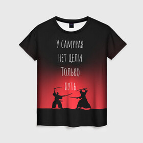 Женская футболка 3D с принтом Путь самурая в Санкт-Петербурге, 100% полиэфир ( синтетическое хлопкоподобное полотно) | прямой крой, круглый вырез горловины, длина до линии бедер | samurai | shogun | бусидо | меч | путь война | с надписями | сёгун | токио | у самурая нет цели только путь | харакири | японский