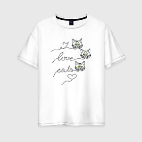 Женская футболка хлопок Oversize с принтом I love cats в Санкт-Петербурге, 100% хлопок | свободный крой, круглый ворот, спущенный рукав, длина до линии бедер
 | cat | love | кот. кошка | котенок. коты | котик