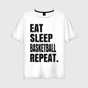 Женская футболка хлопок Oversize с принтом EAT SLEEP BASKETBALL REPEAT в Санкт-Петербурге, 100% хлопок | свободный крой, круглый ворот, спущенный рукав, длина до линии бедер
 | basketball | bulls.miami | cavaliers | chicago | cleveland | clippers | eat | lakers | los angeles | nba | repeat | sleep | sport | sports | баскетбол | нба | спорт
