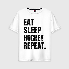 Женская футболка хлопок Oversize с принтом EAT SLEEP HOCKEY REPEAT в Санкт-Петербурге, 100% хлопок | свободный крой, круглый ворот, спущенный рукав, длина до линии бедер
 | boston | bruins | capitals | detroit | eat | eat sleep hockey repeat | hockey | nhl | penguins | pittsburgh | red wings | repeat | sleep | washington | вашингтон кэпиталз | нхл | питтсбург пингвинз | хокей | хоккей