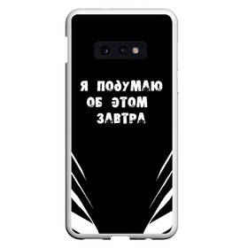 Чехол для Samsung S10E с принтом Я подумаю об этом завтра в Санкт-Петербурге, Силикон | Область печати: задняя сторона чехла, без боковых панелей | Тематика изображения на принте: знаменитая фраза | прикольная надпись | фраза из кино | цитата из кино | цитата из фильма