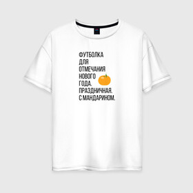 Женская футболка хлопок Oversize с принтом Новогодний мандарин в Санкт-Петербурге, 100% хлопок | свободный крой, круглый ворот, спущенный рукав, длина до линии бедер
 | christmas | ny | год | нг | новый | новыйгод | отмечание | праздник | праздничная