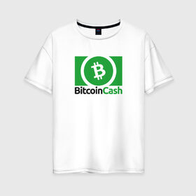 Женская футболка хлопок Oversize с принтом BITCOIN CASH в Санкт-Петербурге, 100% хлопок | свободный крой, круглый ворот, спущенный рукав, длина до линии бедер
 | bitcoin | btc | биткоин | валюта | деньги | криптовалюта