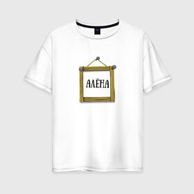 Женская футболка хлопок Oversize с принтом Алёна в Санкт-Петербурге, 100% хлопок | свободный крой, круглый ворот, спущенный рукав, длина до линии бедер
 | алёна | имена | картинки | надпись | популярные | прикольные | рамка | текст