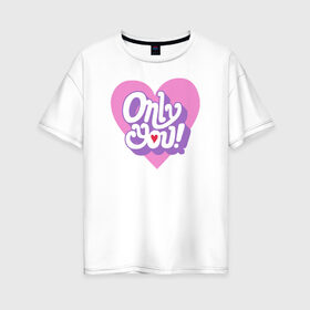 Женская футболка хлопок Oversize с принтом Only You в Санкт-Петербурге, 100% хлопок | свободный крой, круглый ворот, спущенный рукав, длина до линии бедер
 | Тематика изображения на принте: 