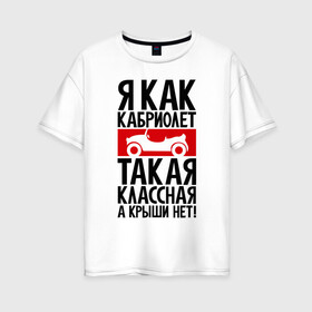 Женская футболка хлопок Oversize с принтом Я как кабриолет в Санкт-Петербурге, 100% хлопок | свободный крой, круглый ворот, спущенный рукав, длина до линии бедер
 | Тематика изображения на принте: для девушек | надписи | характер | юмор