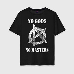 Женская футболка хлопок Oversize с принтом NO GODS NO MASTERS в Санкт-Петербурге, 100% хлопок | свободный крой, круглый ворот, спущенный рукав, длина до линии бедер
 | anarchy | ateist | freedom | no gods | no masters | punk | rock | tegunvteg | анархия | атеизм | граффити | логотип | нет бога | нет хозяина | панк | рок