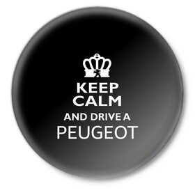 Значок с принтом Drive a Peugeot! в Санкт-Петербурге,  металл | круглая форма, металлическая застежка в виде булавки | Тематика изображения на принте: car | keep calm | peugeot | авто | автомобиль | водитель | гонщик | королевский | король | корона | лев | любитель | марка | машина | пежо | подарок | рейсер | сохраняй спокойствие | тачка