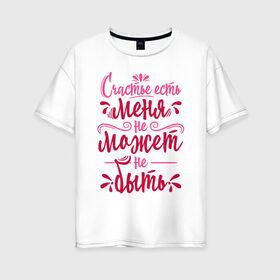 Женская футболка хлопок Oversize с принтом Счастье есть в Санкт-Петербурге, 100% хлопок | свободный крой, круглый ворот, спущенный рукав, длина до линии бедер
 | 8 марта | девочке | девушке | женский день | женщине | праздник | счастье | счастье есть | цитата