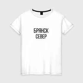 Женская футболка хлопок с принтом БРЯНСК - СЕВЕР в Санкт-Петербурге, 100% хлопок | прямой крой, круглый вырез горловины, длина до линии бедер, слегка спущенное плечо | брянск север | омон | протест | россия будет свободной