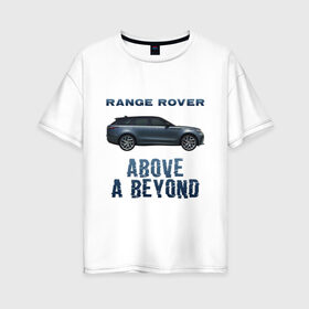 Женская футболка хлопок Oversize с принтом Range Rover Above a Beyond в Санкт-Петербурге, 100% хлопок | свободный крой, круглый ворот, спущенный рукав, длина до линии бедер
 | auto | land rover | range rover | автомобиль | лэнд ровер | лэндровер | машина | ренджровер | рэнджик | рэнджровер