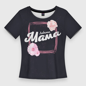 Женская футболка 3D Slim с принтом Любимая Мама в Санкт-Петербурге,  |  | 8 марта | лучшая в мире | мама | подарок | подарок женщине | подарок любимым | подарок на 8 марта | самая лучшая  в мире | семья