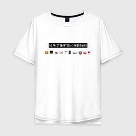 Мужская футболка хлопок Oversize с принтом Не расставайтесь с любимыми в Санкт-Петербурге, 100% хлопок | свободный крой, круглый ворот, “спинка” длиннее передней части | белый | лозунг | любимые | любовь | надпись | смайлы
