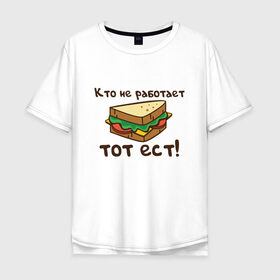Мужская футболка хлопок Oversize с принтом Кто не работает тот ест в Санкт-Петербурге, 100% хлопок | свободный крой, круглый ворот, “спинка” длиннее передней части | ест | операция | работает | смешные | фильмов | цитаты