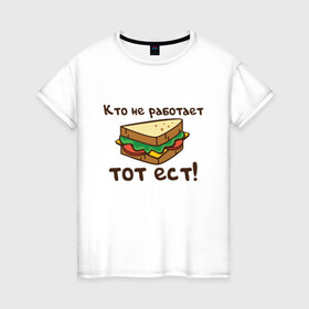 Женская футболка хлопок с принтом Кто не работает тот ест в Санкт-Петербурге, 100% хлопок | прямой крой, круглый вырез горловины, длина до линии бедер, слегка спущенное плечо | ест | операция | работает | смешные | фильмов | цитаты