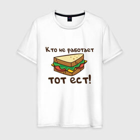 Мужская футболка хлопок с принтом Кто не работает тот ест в Санкт-Петербурге, 100% хлопок | прямой крой, круглый вырез горловины, длина до линии бедер, слегка спущенное плечо. | ест | операция | работает | смешные | фильмов | цитаты
