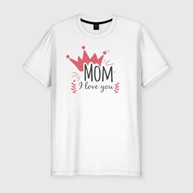 Мужская футболка хлопок Slim с принтом Mom i love you в Санкт-Петербурге, 92% хлопок, 8% лайкра | приталенный силуэт, круглый вырез ворота, длина до линии бедра, короткий рукав | 8 марта | лучшая в мире | мама | подарок | подарок женщине | подарок любимым | подарок на 8 марта | самая лучшая  в мире | семья